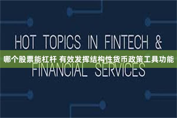 哪个股票能杠杆 有效发挥结构性货币政策工具功能