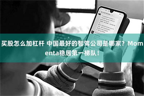 买股怎么加杠杆 中国最好的智驾公司是哪家？Momenta稳居第一梯队！