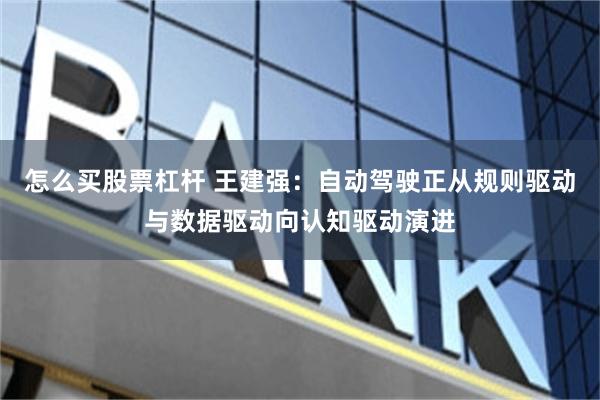 怎么买股票杠杆 王建强：自动驾驶正从规则驱动与数据驱动向认知驱动演进