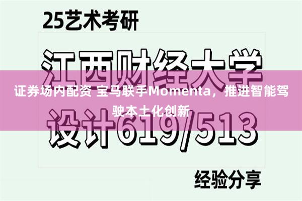 证券场内配资 宝马联手Momenta，推进智能驾驶本土化创新