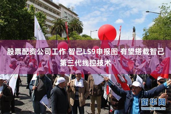 股票配资公司工作 智己LS9申报图 有望搭载智己第三代线控技术
