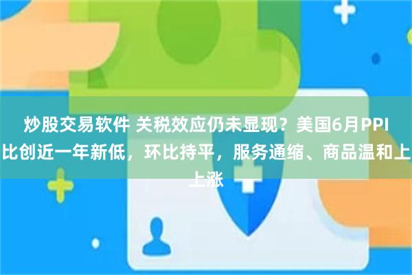 炒股交易软件 关税效应仍未显现？美国6月PPI同比创近一年新低，环比持平，服务通缩、商品温和上涨