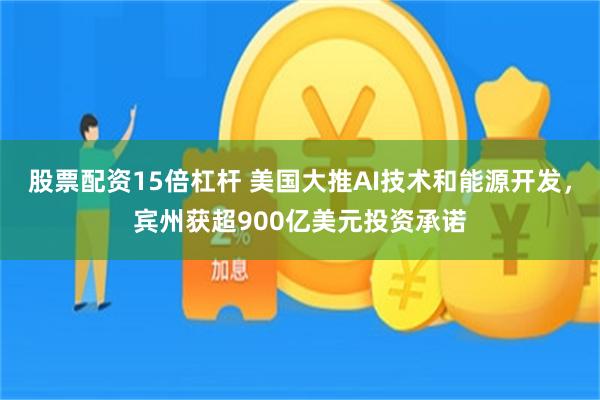 股票配资15倍杠杆 美国大推AI技术和能源开发，宾州获超900亿美元投资承诺