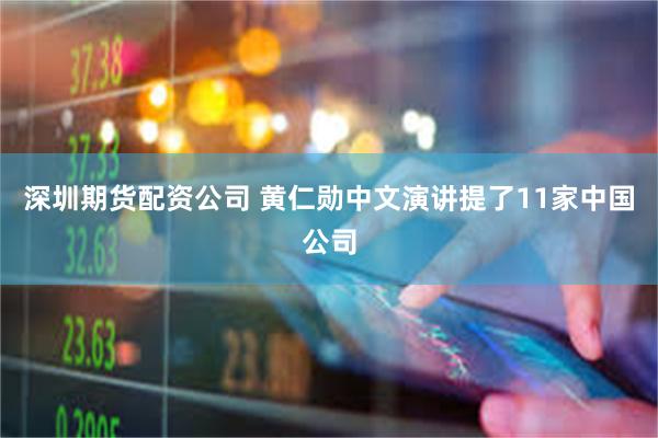深圳期货配资公司 黄仁勋中文演讲提了11家中国公司