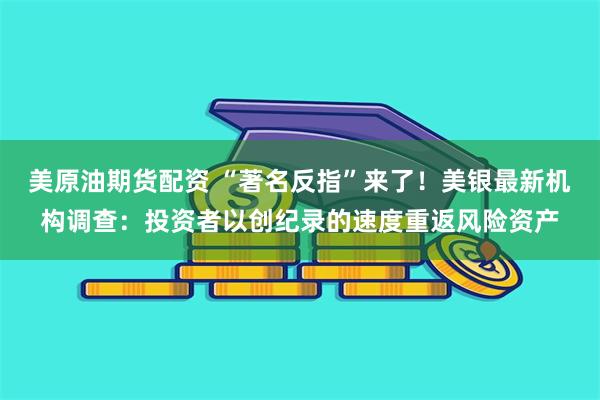 美原油期货配资 “著名反指”来了！美银最新机构调查：投资者以创纪录的速度重返风险资产
