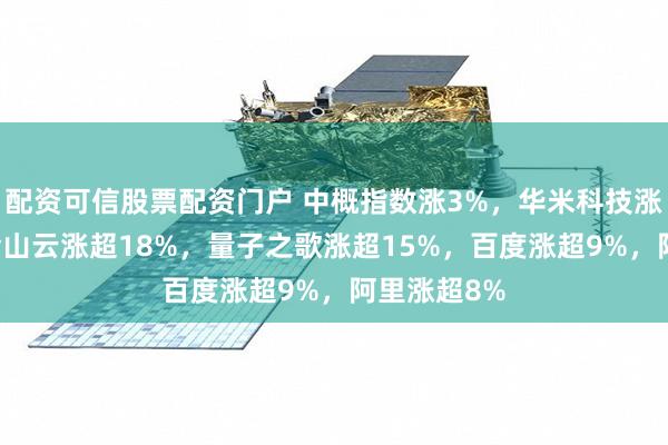 配资可信股票配资门户 中概指数涨3%，华米科技涨超44%，金山云涨超18%，量子之歌涨超15%，百度涨超9%，阿里涨超8%