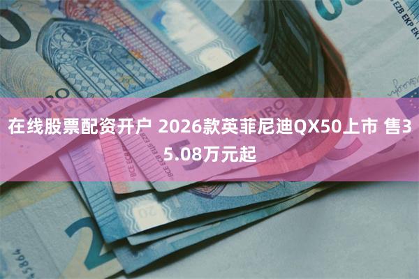 在线股票配资开户 2026款英菲尼迪QX50上市 售35.08万元起