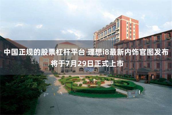 中国正规的股票杠杆平台 理想i8最新内饰官图发布 将于7月29日正式上市
