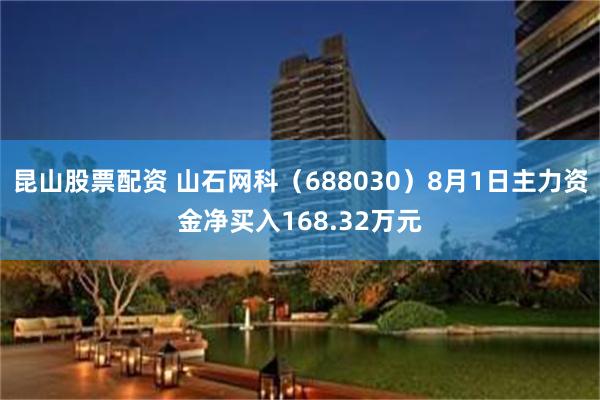 昆山股票配资 山石网科（688030）8月1日主力资金净买入168.32万元