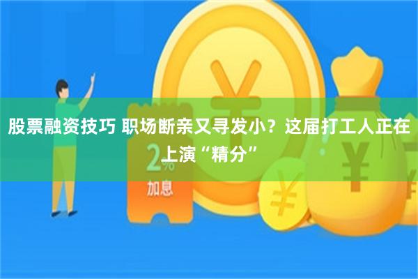 股票融资技巧 职场断亲又寻发小？这届打工人正在上演“精分”