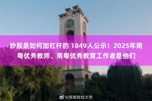 炒股是如何加杠杆的 1849人公示！2025年南粤优秀教师、南粤优秀教育工作者是他们