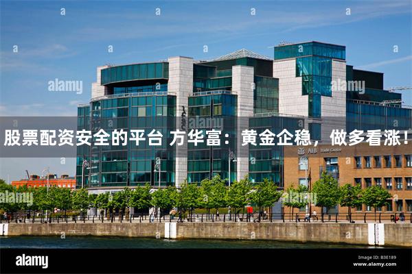 股票配资安全的平台 方华富：黄金企稳，做多看涨！