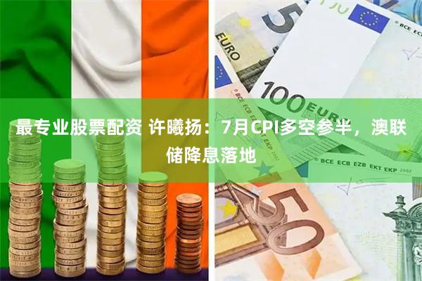 最专业股票配资 许曦扬：7月CPI多空参半，澳联储降息落地