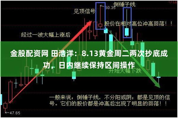 金股配资网 田浩洋：8.13黄金周二两次抄底成功，日内继续保持区间操作