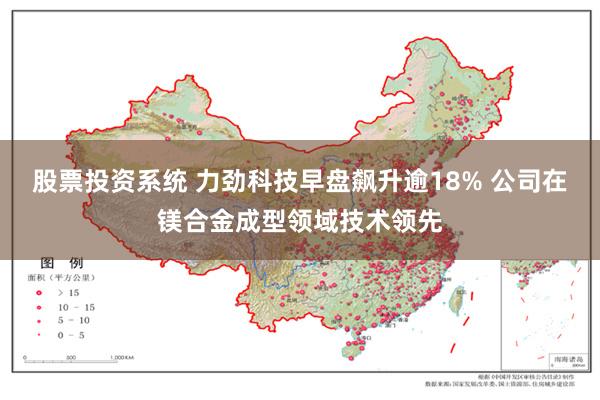 股票投资系统 力劲科技早盘飙升逾18% 公司在镁合金成型领域技术领先