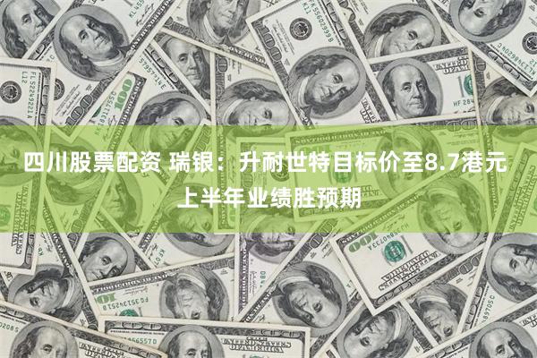 四川股票配资 瑞银：升耐世特目标价至8.7港元 上半年业绩胜预期