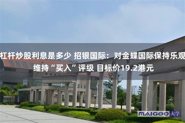 杠杆炒股利息是多少 招银国际：对金蝶国际保持乐观 维持“买入”评级 目标价19.2港元