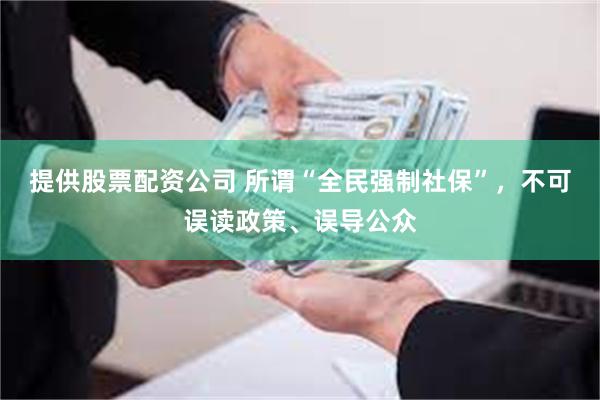 提供股票配资公司 所谓“全民强制社保”，不可误读政策、误导公众