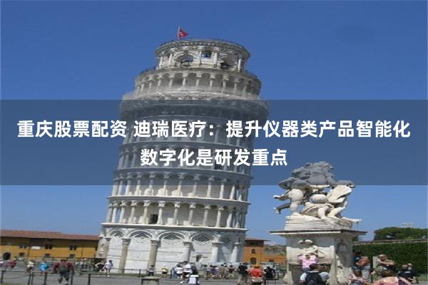 重庆股票配资 迪瑞医疗：提升仪器类产品智能化数字化是研发重点