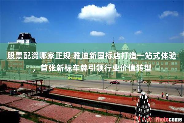 股票配资哪家正规 雅迪新国标店打造一站式体验，首张新标车牌引领行业价值转型
