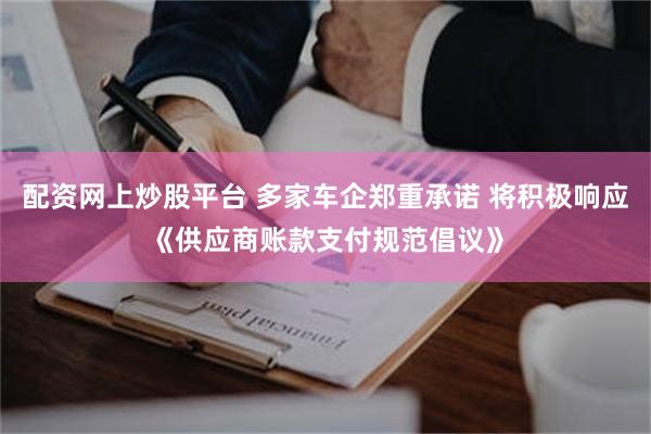 配资网上炒股平台 多家车企郑重承诺 将积极响应《供应商账款支付规范倡议》