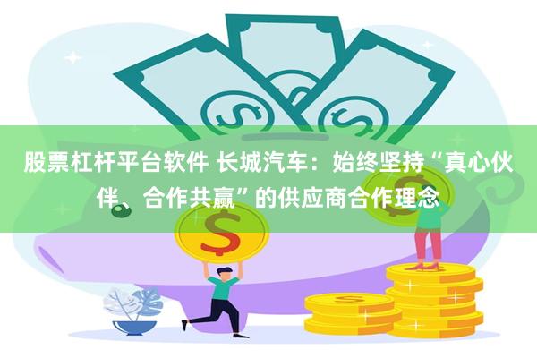 股票杠杆平台软件 长城汽车：始终坚持“真心伙伴、合作共赢”的供应商合作理念