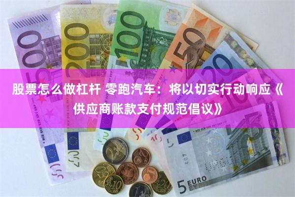 股票怎么做杠杆 零跑汽车：将以切实行动响应《供应商账款支付规范倡议》