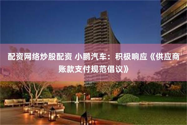 配资网络炒股配资 小鹏汽车：积极响应《供应商账款支付规范倡议》
