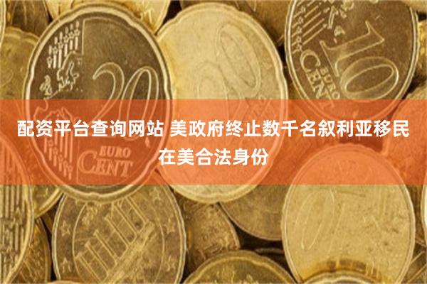 配资平台查询网站 美政府终止数千名叙利亚移民在美合法身份