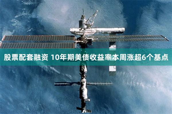 股票配套融资 10年期美债收益率本周涨超6个基点