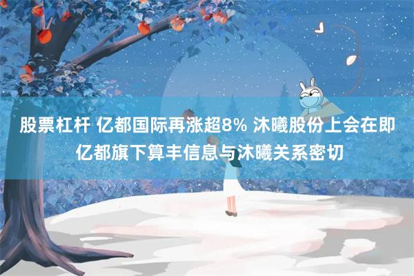 股票杠杆 亿都国际再涨超8% 沐曦股份上会在即 亿都旗下算丰信息与沐曦关系密切