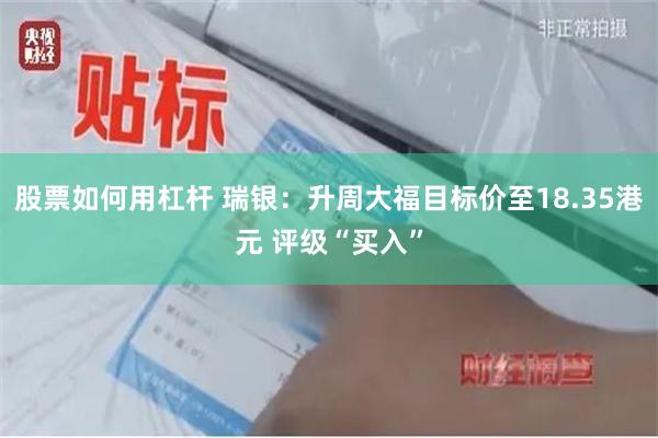 股票如何用杠杆 瑞银：升周大福目标价至18.35港元 评级“买入”