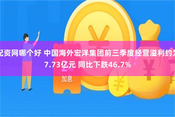 配资网哪个好 中国海外宏洋集团前三季度经营溢利约为7.73亿元 同比下跌46.7%