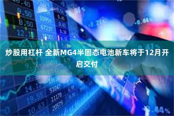 炒股用杠杆 全新MG4半固态电池新车将于12月开启交付