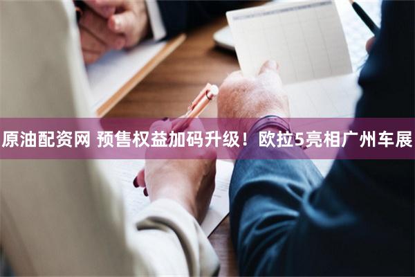 原油配资网 预售权益加码升级！欧拉5亮相广州车展
