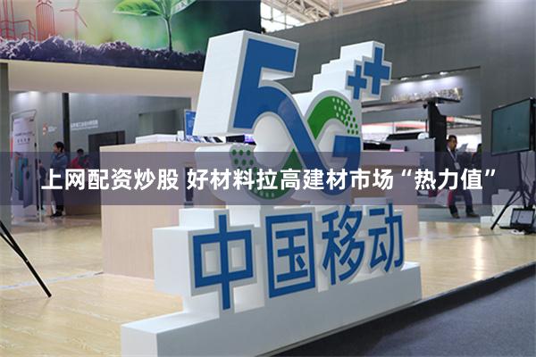 上网配资炒股 好材料拉高建材市场“热力值”