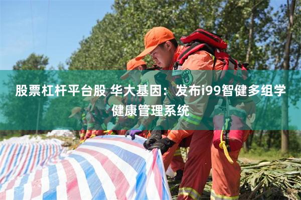 股票杠杆平台股 华大基因：发布i99智健多组学健康管理系统