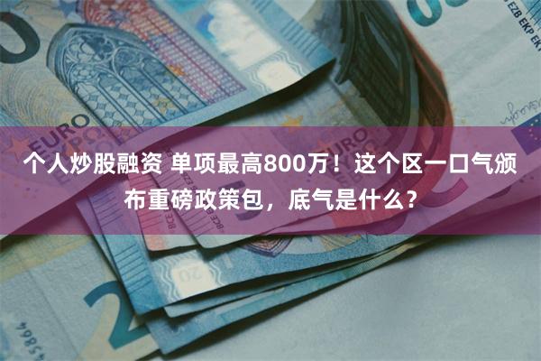 个人炒股融资 单项最高800万！这个区一口气颁布重磅政策包，底气是什么？