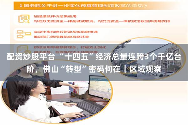 配资炒股平台 “十四五”经济总量连跨3个千亿台阶，佛山“转型”密码何在｜区域观察