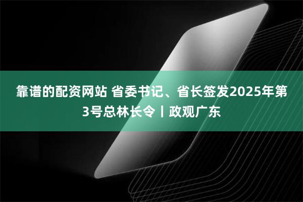 靠谱的配资网站 省委书记、省长签发2025年第3号总林长令丨政观广东