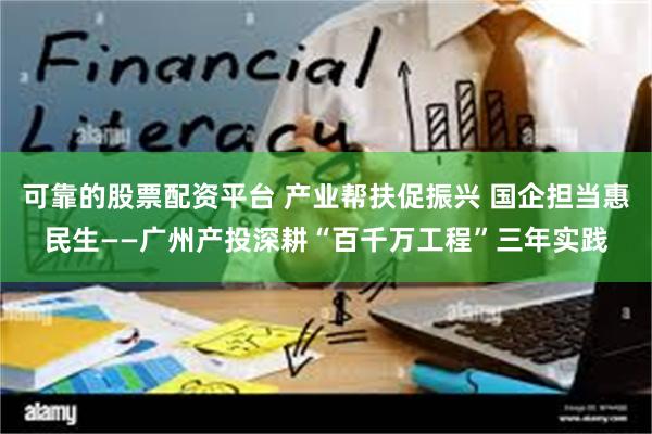 可靠的股票配资平台 产业帮扶促振兴 国企担当惠民生——广州产投深耕“百千万工程”三年实践