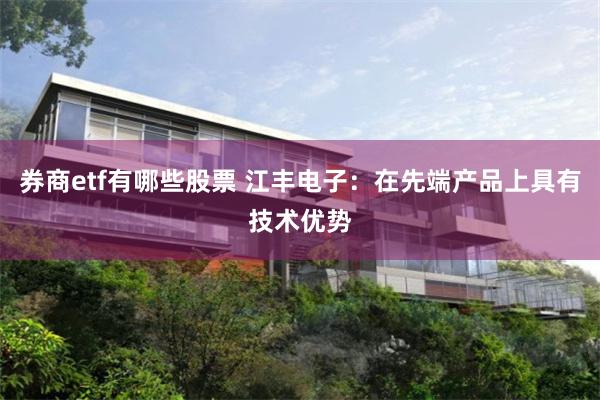 券商etf有哪些股票 江丰电子：在先端产品上具有技术优势