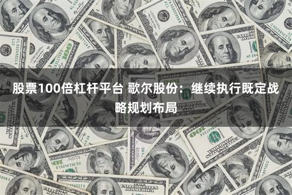 股票100倍杠杆平台 歌尔股份：继续执行既定战略规划布局