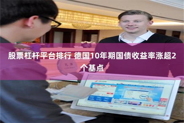 股票杠杆平台排行 德国10年期国债收益率涨超2个基点
