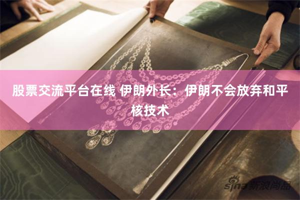 股票交流平台在线 伊朗外长：伊朗不会放弃和平核技术