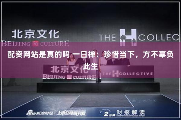 配资网站是真的吗 一日禅：珍惜当下，方不辜负此生