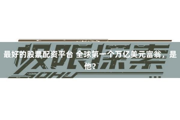 最好的股票配资平台 全球第一个万亿美元富翁，是他？
