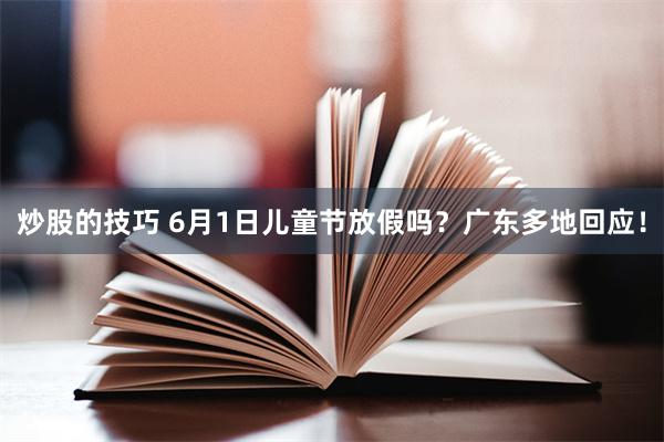 炒股的技巧 6月1日儿童节放假吗？广东多地回应！