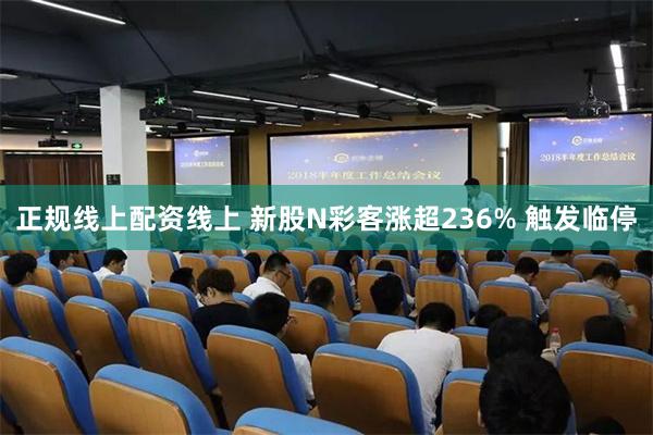 正规线上配资线上 新股N彩客涨超236% 触发临停
