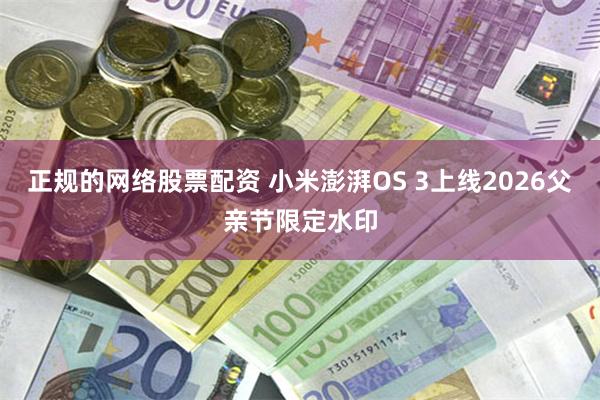 正规的网络股票配资 小米澎湃OS 3上线2026父亲节限定水印